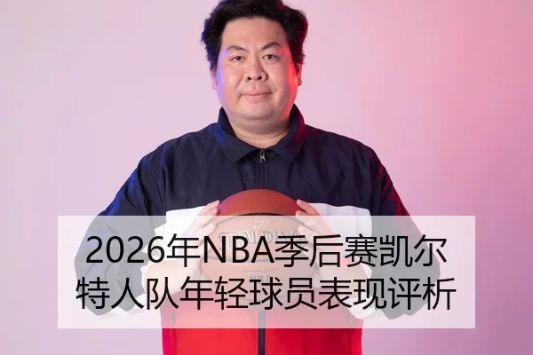 2026年NBA季后赛凯尔特人队年轻球员表现评析