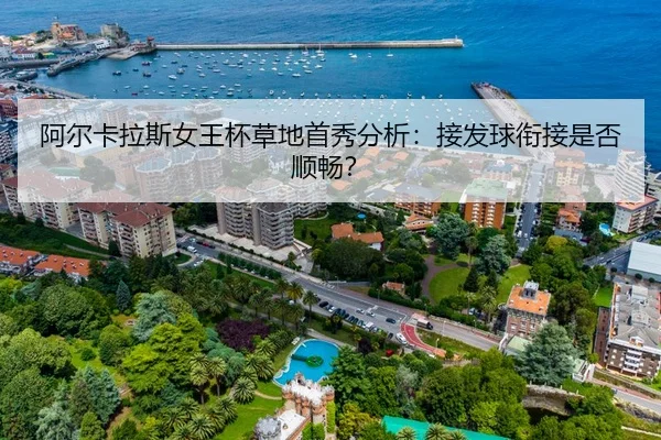 阿尔卡拉斯女王杯草地首秀分析：接发球衔接是否顺畅？