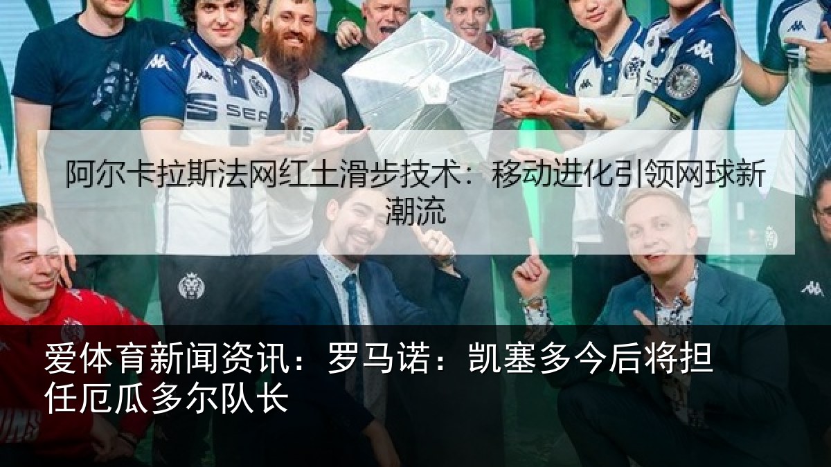 爱体育新闻资讯:罗马诺:凯塞多今相关情况队长