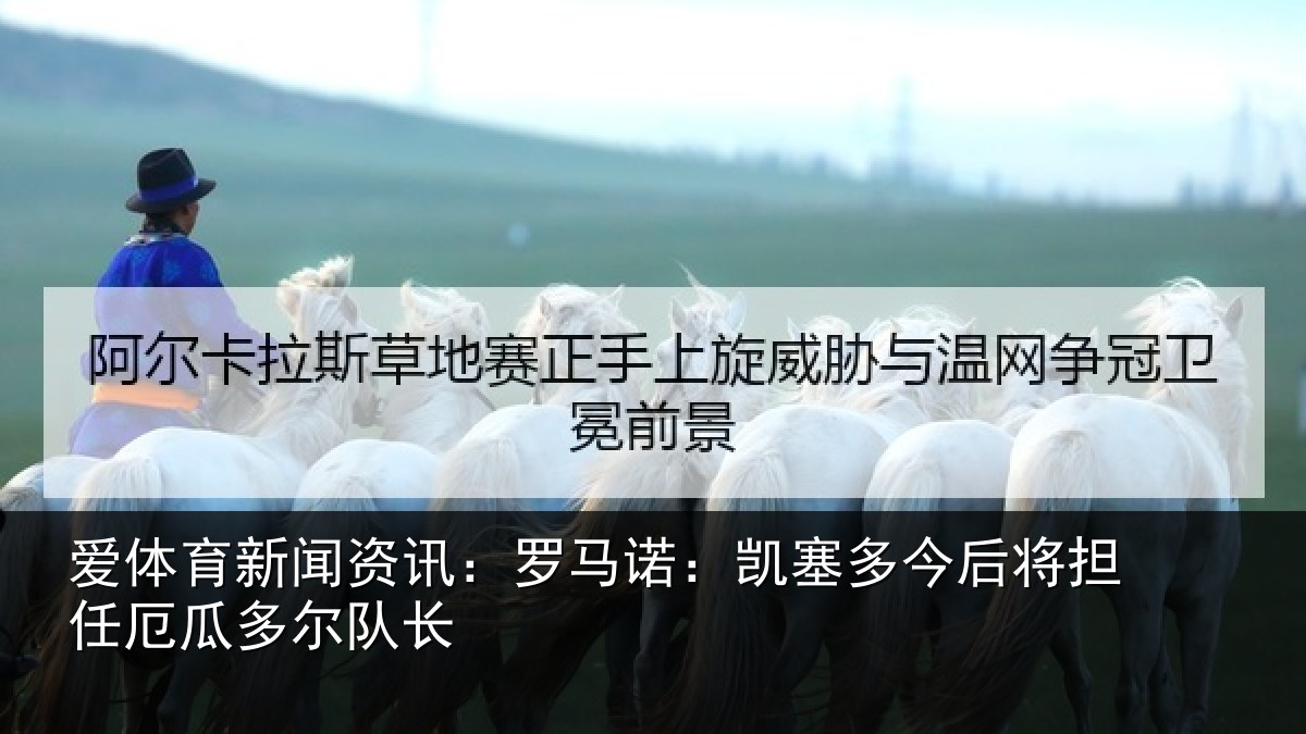 爱体育新闻资讯：罗马诺：凯塞多今后将担任厄瓜多尔队长