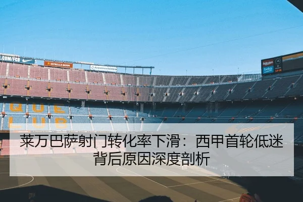 莱万巴萨射门转化率下滑：西甲首轮低迷背后原因深度剖析