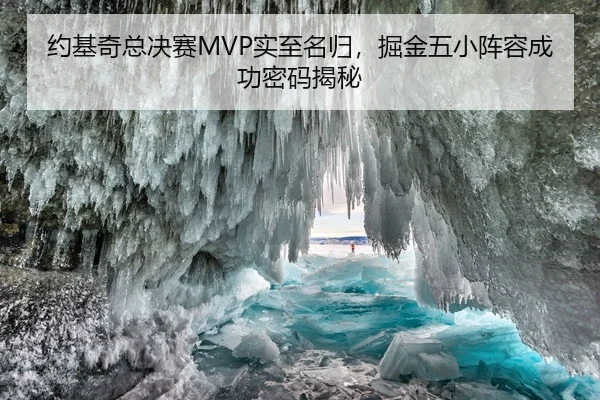 约基奇总决赛MVP实至名归，掘金五小阵容成功密码揭秘
