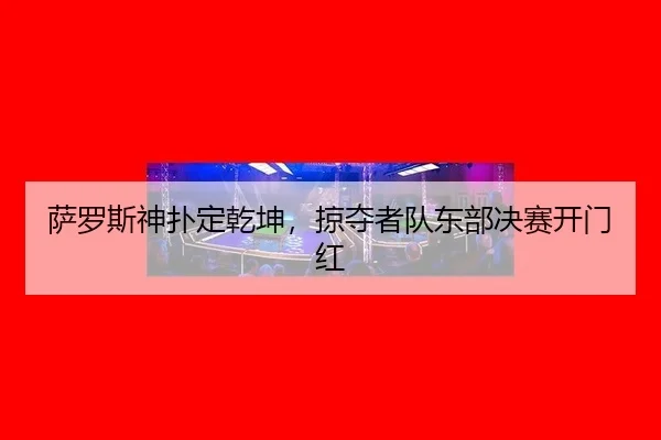 萨罗斯神扑定乾坤，掠夺者队东部决赛开门红