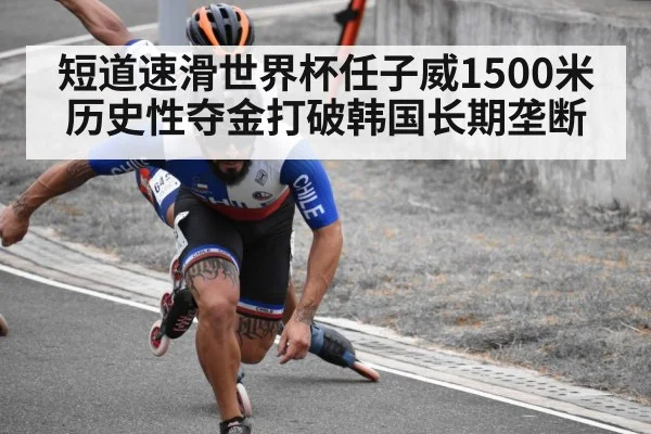 短道速滑世界杯任子威1500米历史性夺金打破韩国长期垄断